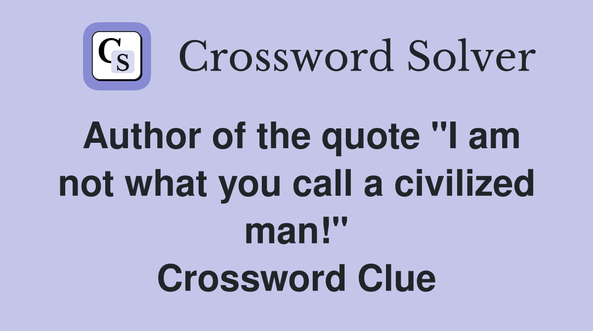 Author of the quote "I am not what you call a civilized man!" Crossword Clue