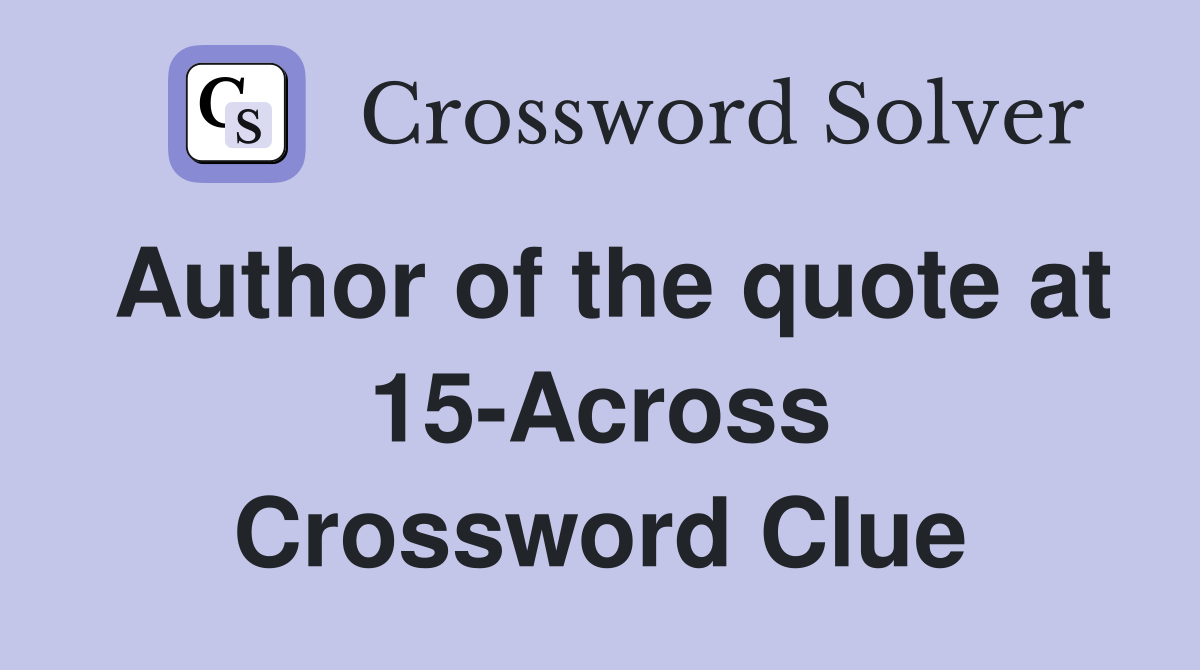 Author of the quote at 15-Across Crossword Clue