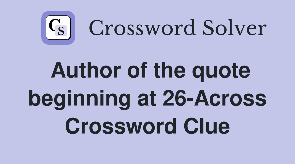 Author of the quote beginning at 26-Across Crossword Clue