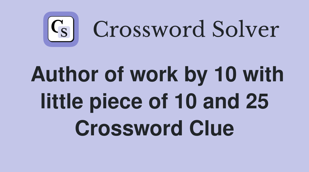 Author of work by 10 with little piece of 10 and 25 Crossword Clue