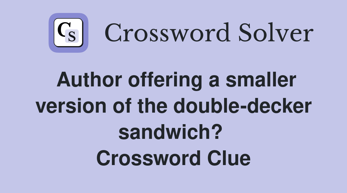 Author offering a smaller version of the double-decker sandwich?  Crossword Clue
