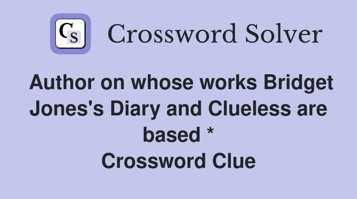 Author on whose works Bridget Jones's Diary and Clueless are based * Crossword Clue