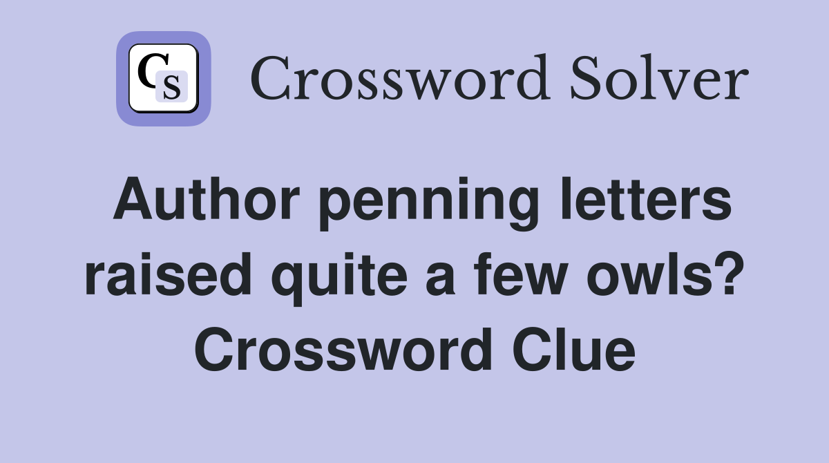 Author penning letters raised quite a few owls? Crossword Clue