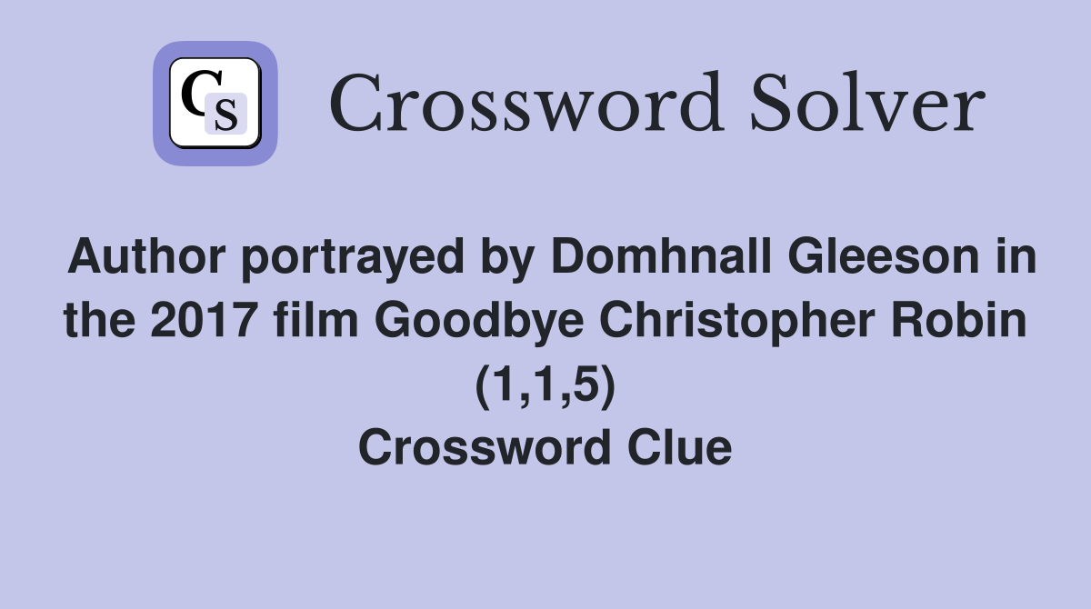 Author portrayed by Domhnall Gleeson in the 2017 film Goodbye Christopher Robin (1,1,5) Crossword Clue