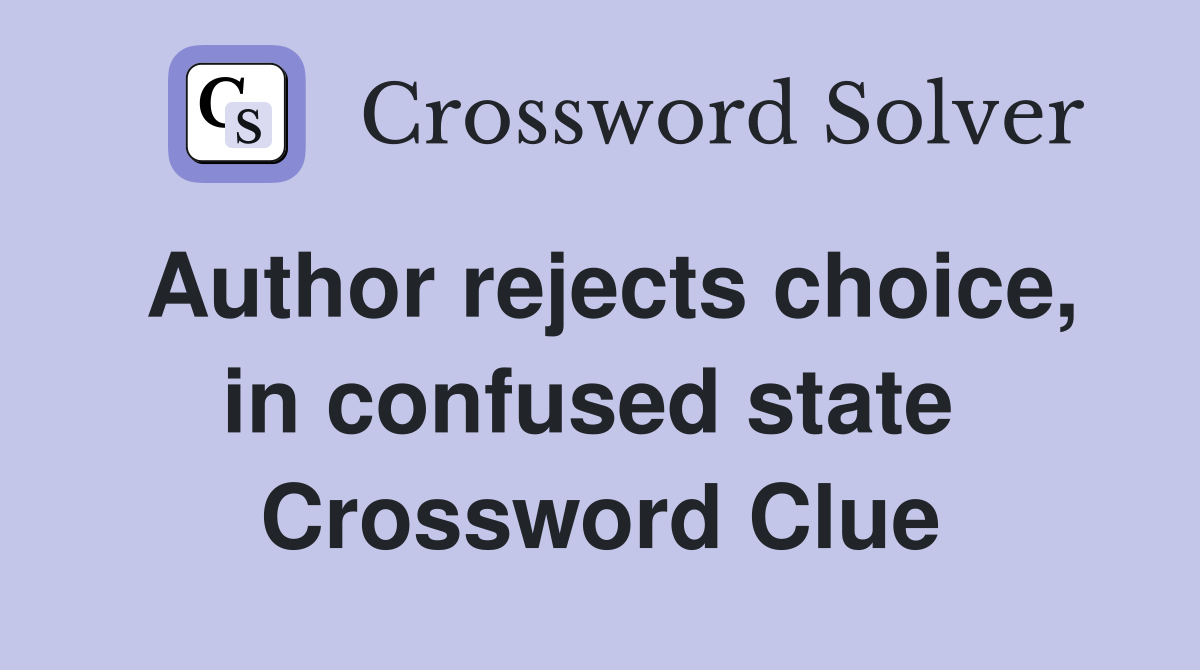 Author rejects choice, in confused state  Crossword Clue
