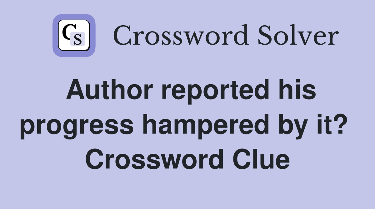 Author reported his progress hampered by it?  Crossword Clue