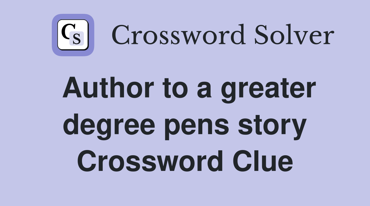 Author to a greater degree pens story Crossword Clue