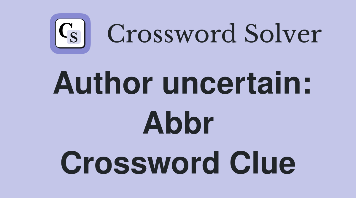Author uncertain: Abbr Crossword Clue