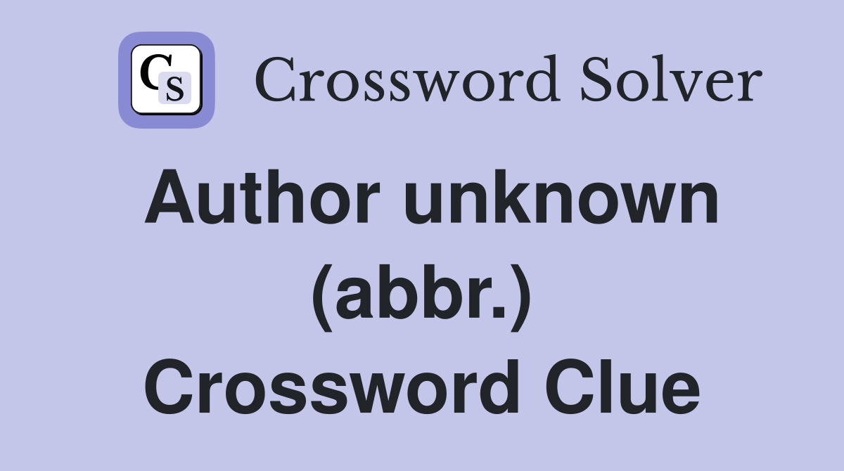 Author unknown (abbr.) Crossword Clue