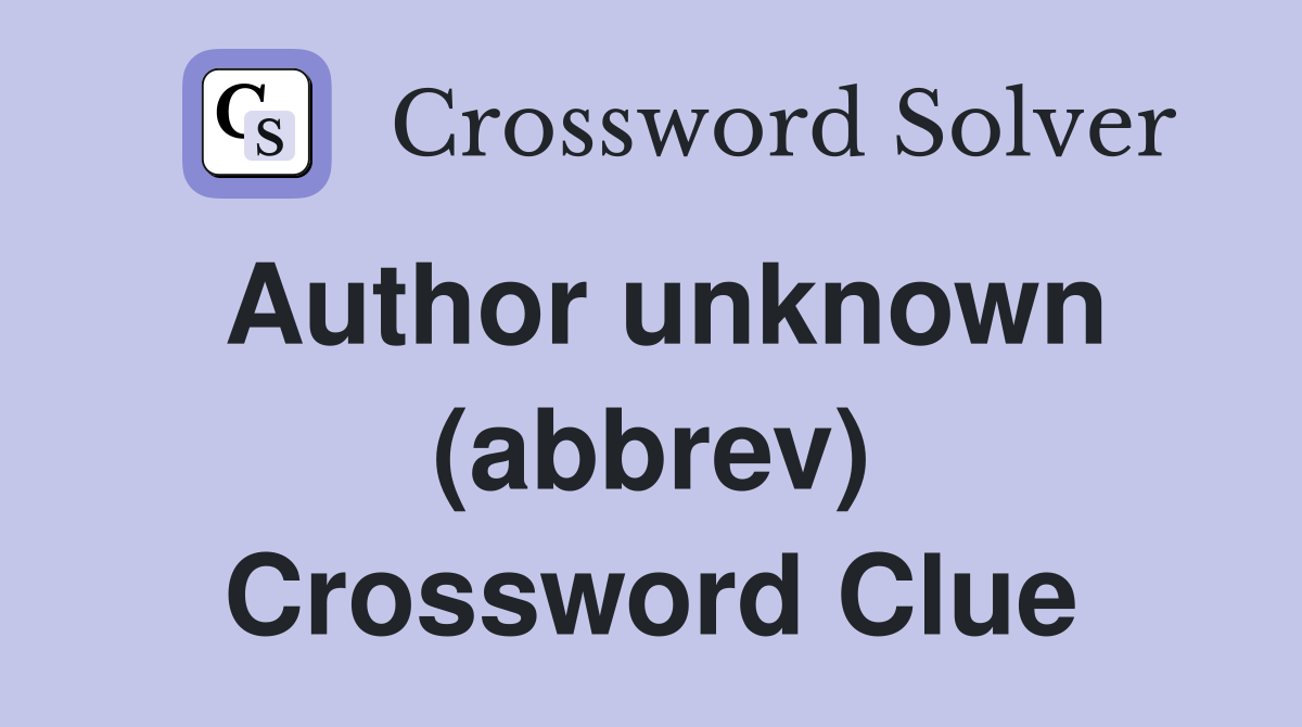 Author unknown (abbrev) Crossword Clue