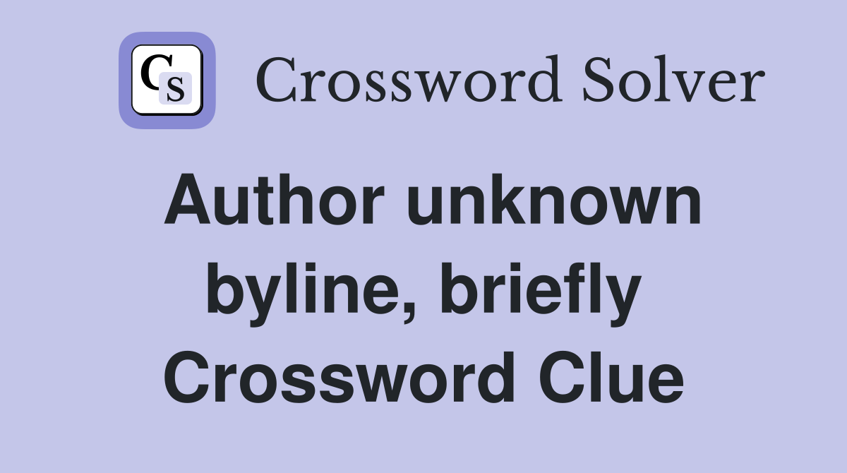 Author unknown byline, briefly Crossword Clue