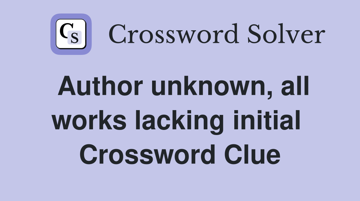 Author unknown, all works lacking initial  Crossword Clue