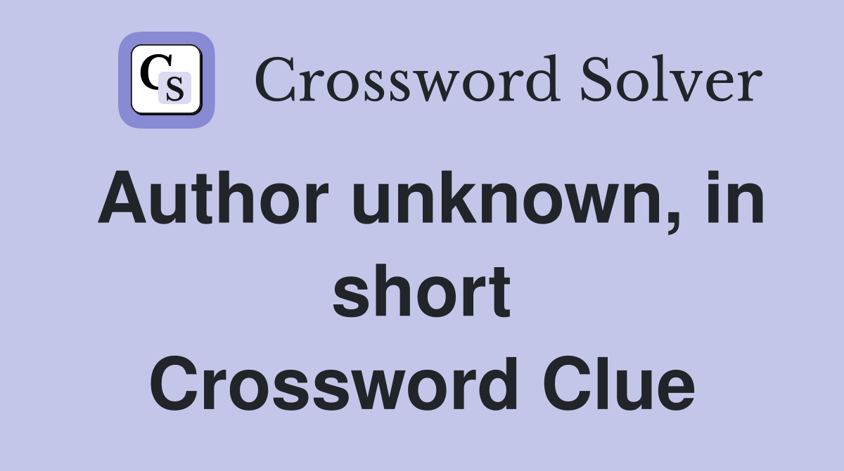 Author unknown, in short Crossword Clue