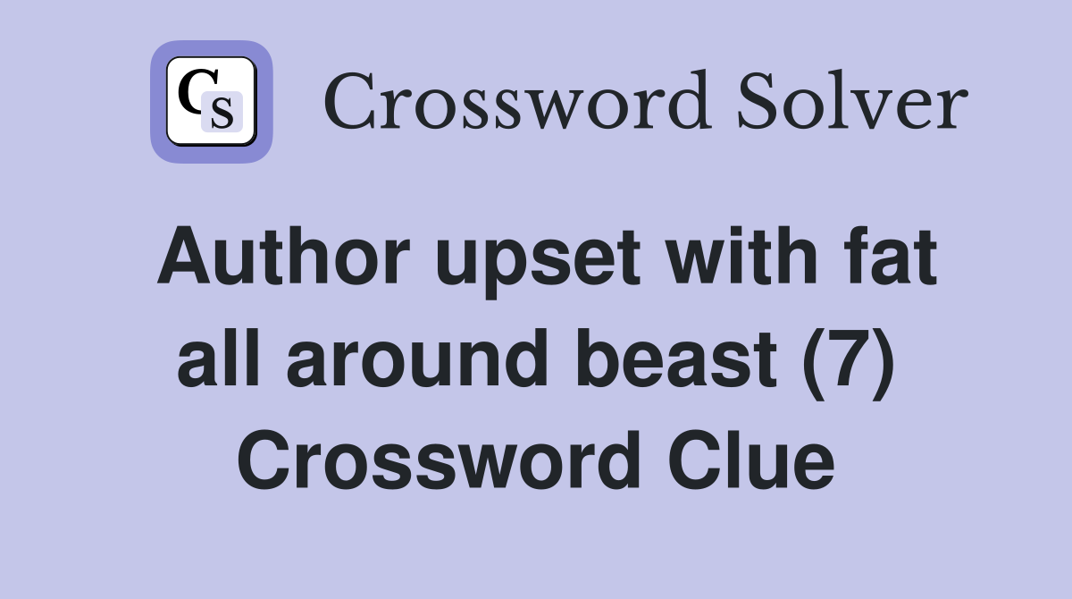 Author upset with fat all around beast (7) Crossword Clue