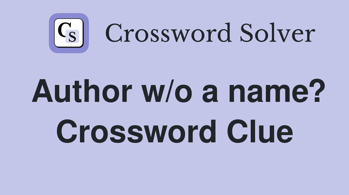Author w/o a name? Crossword Clue