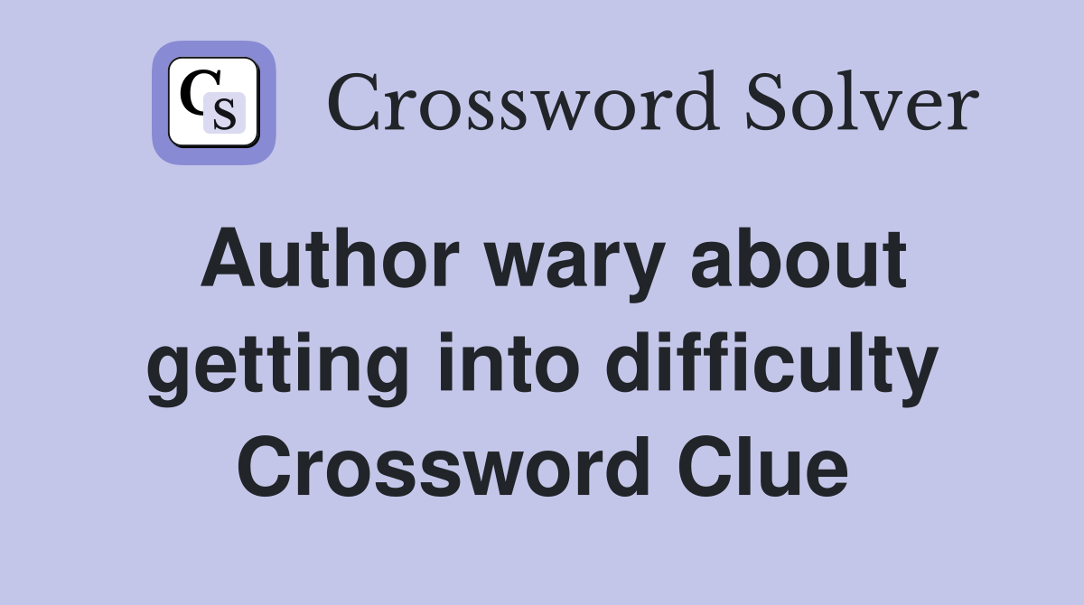 Author wary about getting into difficulty Crossword Clue