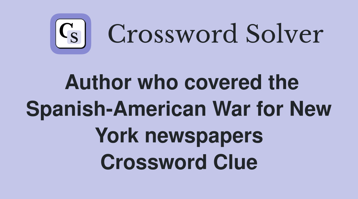 Author who covered the Spanish-American War for New York newspapers Crossword Clue