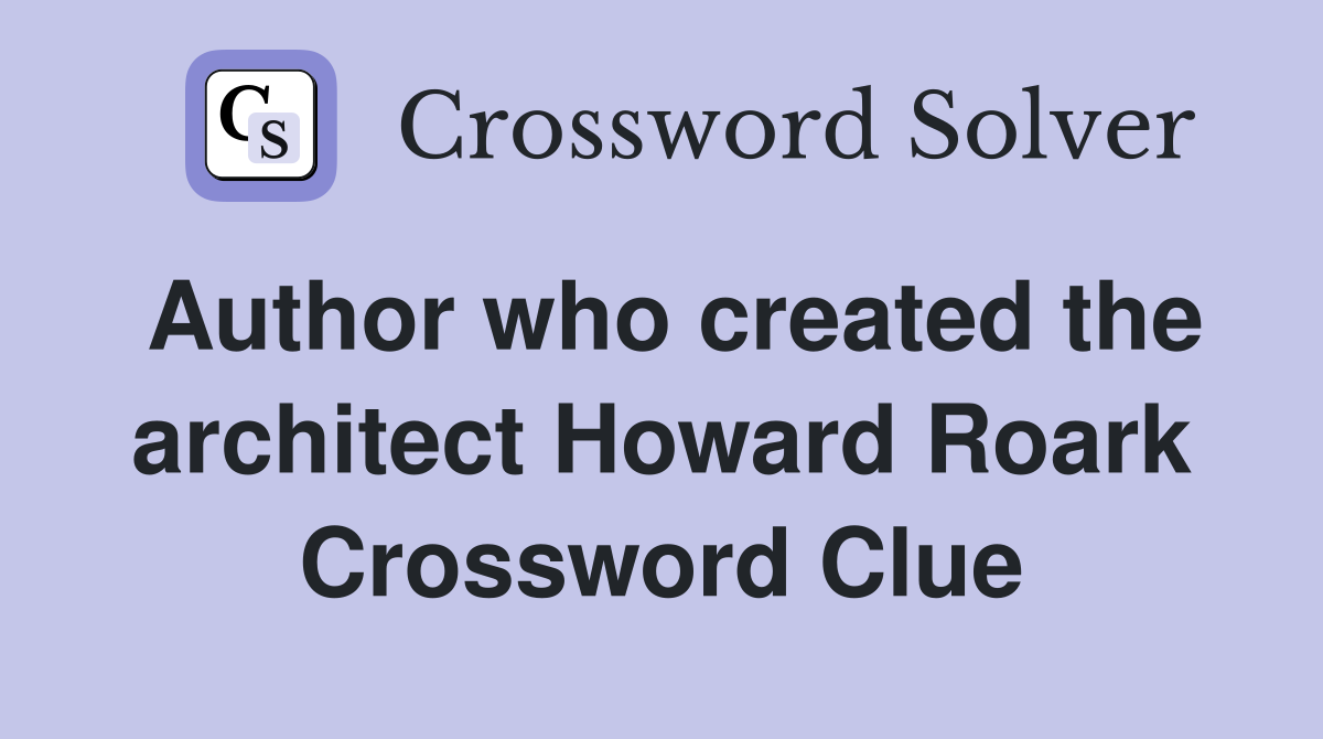 Author who created the architect Howard Roark Crossword Clue