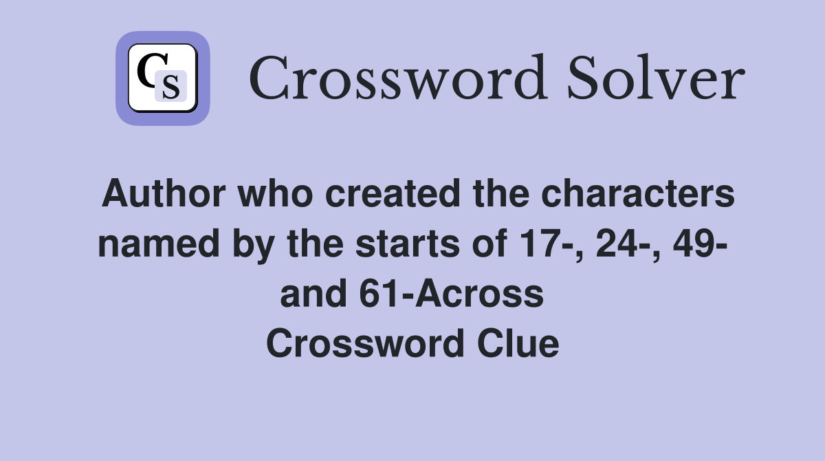 Author who created the characters named by the starts of 17-, 24-, 49- and 61-Across Crossword Clue