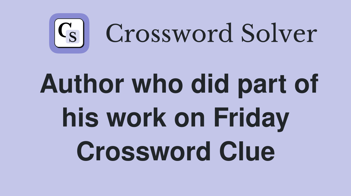 Author who did part of his work on Friday Crossword Clue