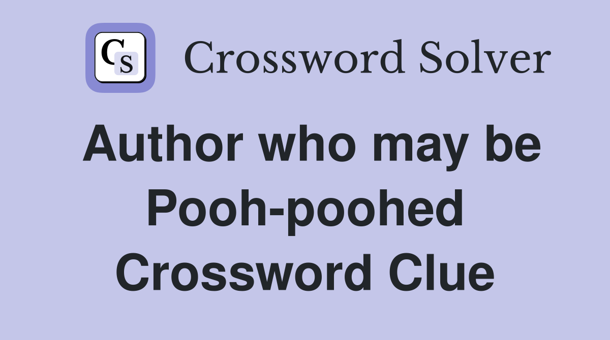 Author who may be Pooh-poohed Crossword Clue