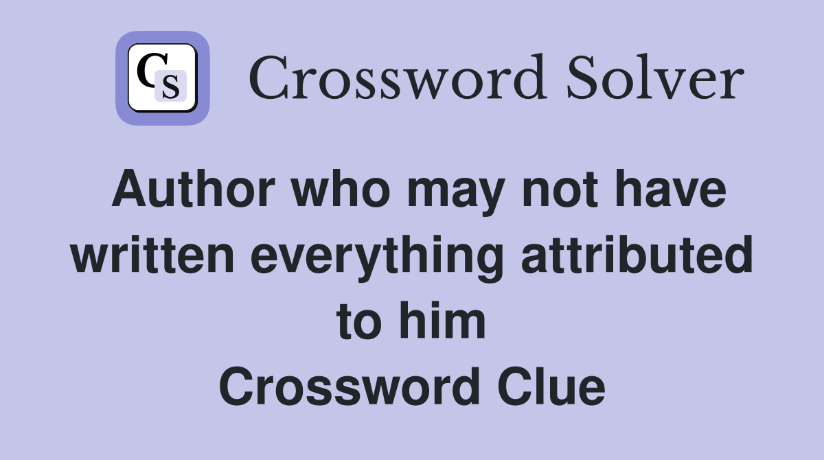 Author who may not have written everything attributed to him Crossword Clue