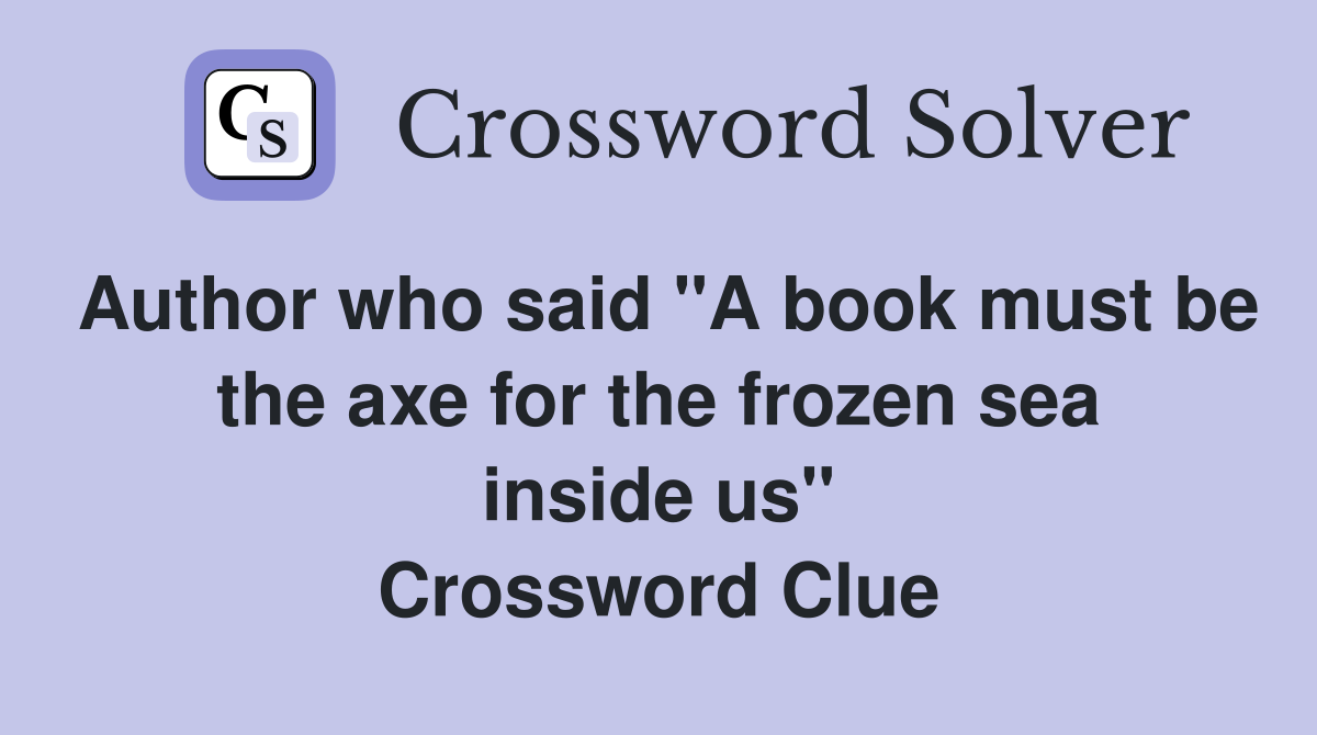 Author who said "A book must be the axe for the frozen sea inside us" Crossword Clue