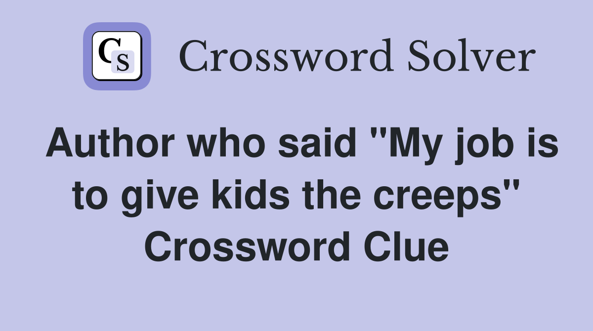 Author who said "My job is to give kids the creeps" Crossword Clue