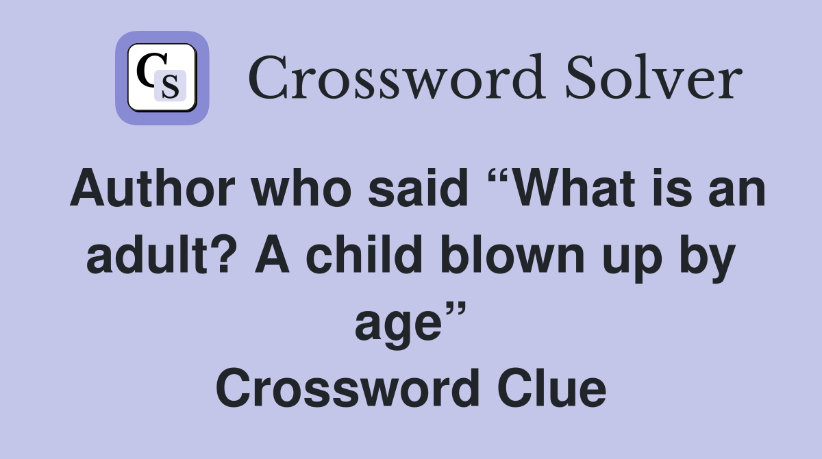 Author who said “What is an adult? A child blown up by age” Crossword Clue