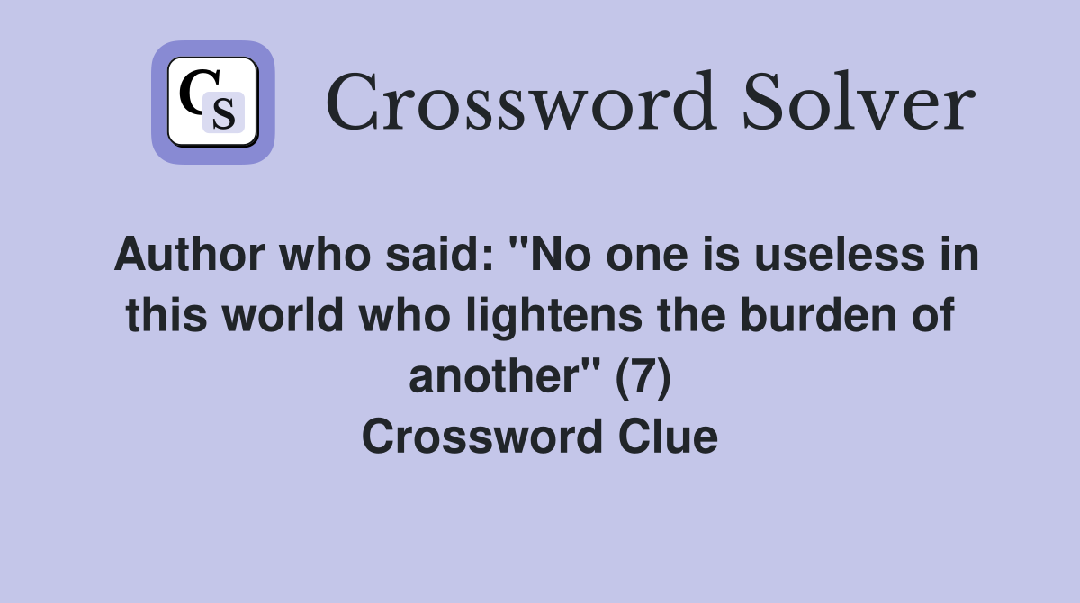 Author who said: "No one is useless in this world who lightens the burden of another" (7) Crossword Clue