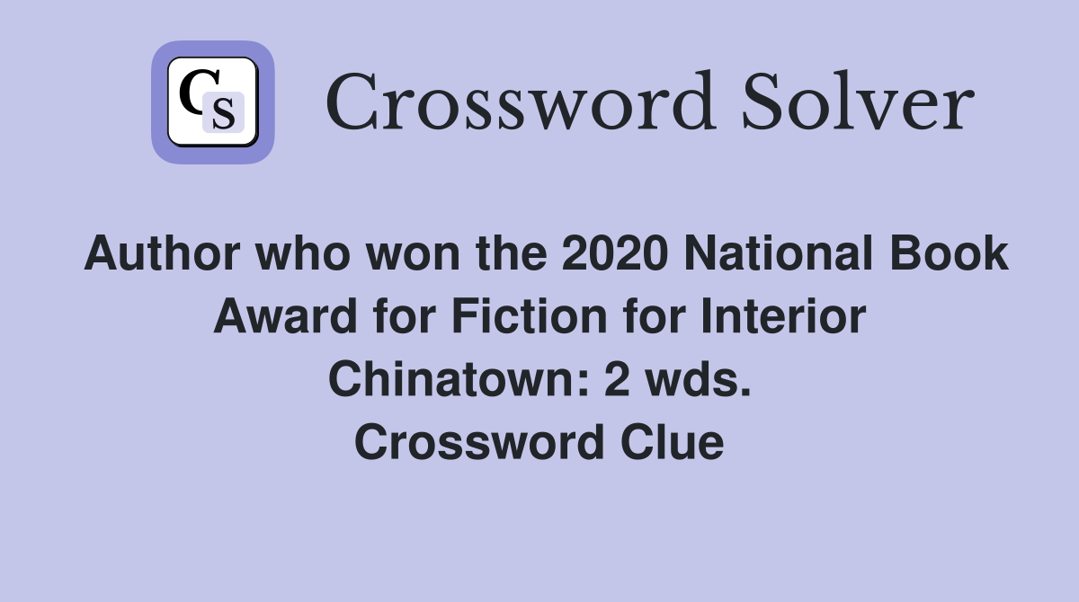 Author who won the 2020 National Book Award for Fiction for Interior Chinatown: 2 wds. Crossword Clue