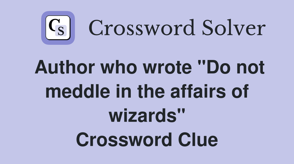 Author who wrote "Do not meddle in the affairs of wizards" Crossword Clue