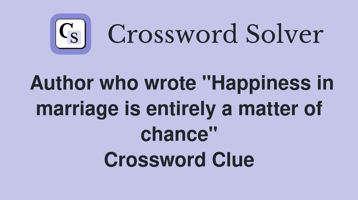 Author who wrote "Happiness in marriage is entirely a matter of chance" Crossword Clue
