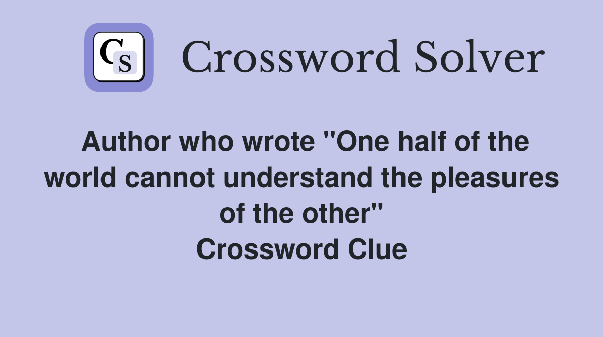 Author who wrote "One half of the world cannot understand the pleasures of the other" Crossword Clue