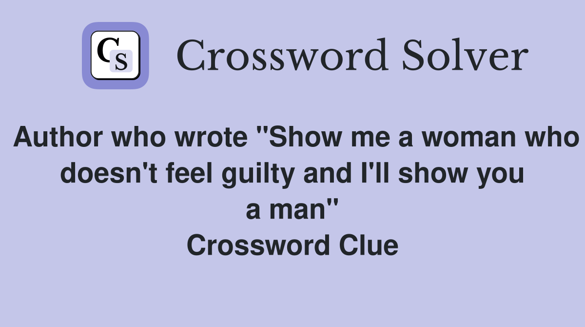 Author who wrote "Show me a woman who doesn't feel guilty and I'll show you a man" Crossword Clue