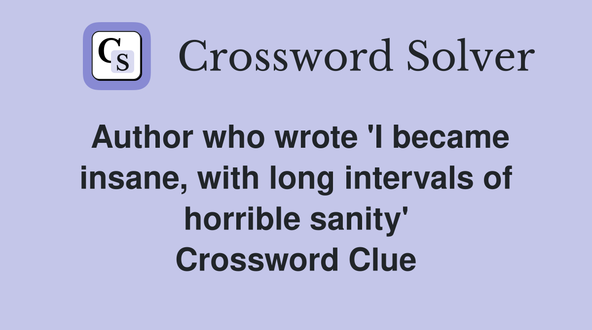 Author who wrote 'I became insane, with long intervals of horrible sanity' Crossword Clue