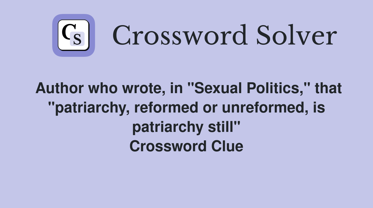 Author who wrote, in "Sexual Politics," that "patriarchy, reformed or unreformed, is patriarchy still" Crossword Clue