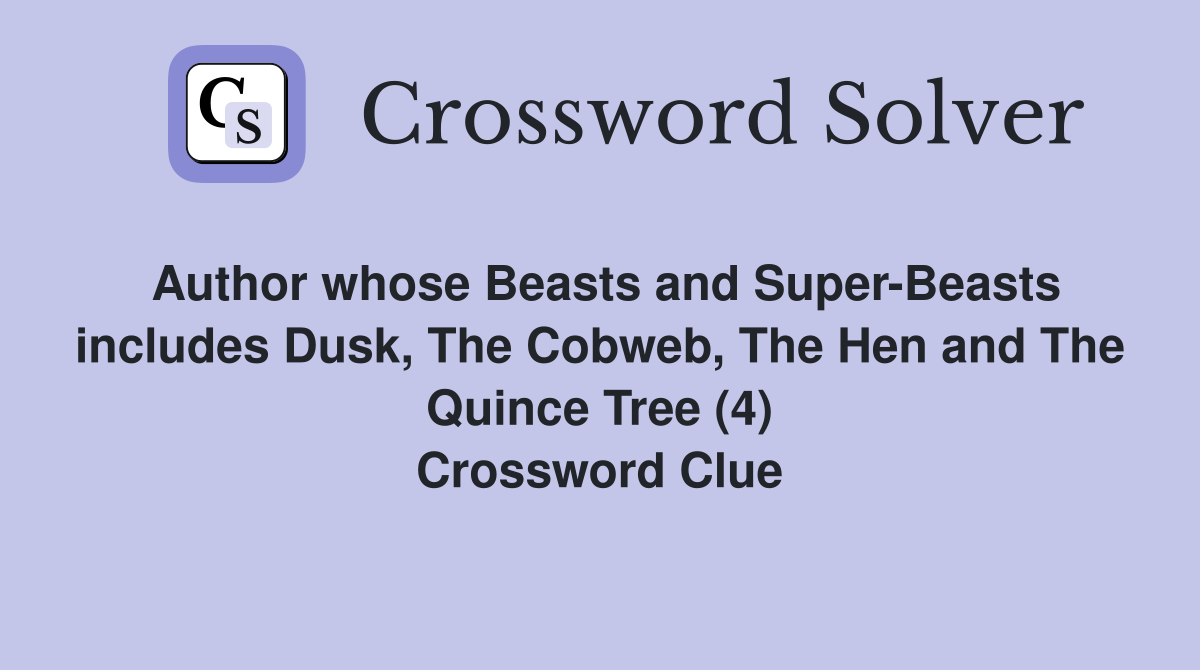 Author whose Beasts and Super-Beasts includes Dusk, The Cobweb, The Hen and The Quince Tree (4) Crossword Clue