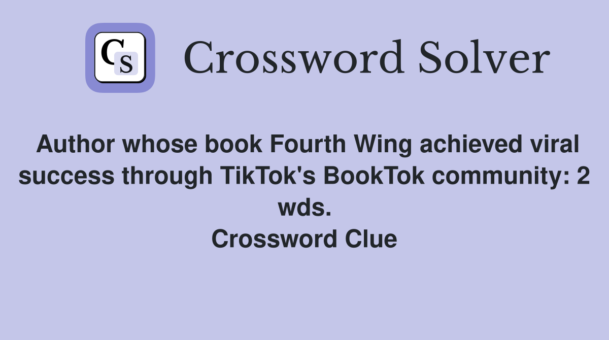 Author whose book Fourth Wing achieved viral success through TikTok's BookTok community: 2 wds. Crossword Clue