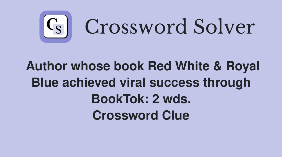 Author whose book Red White & Royal Blue achieved viral success through BookTok: 2 wds. Crossword Clue
