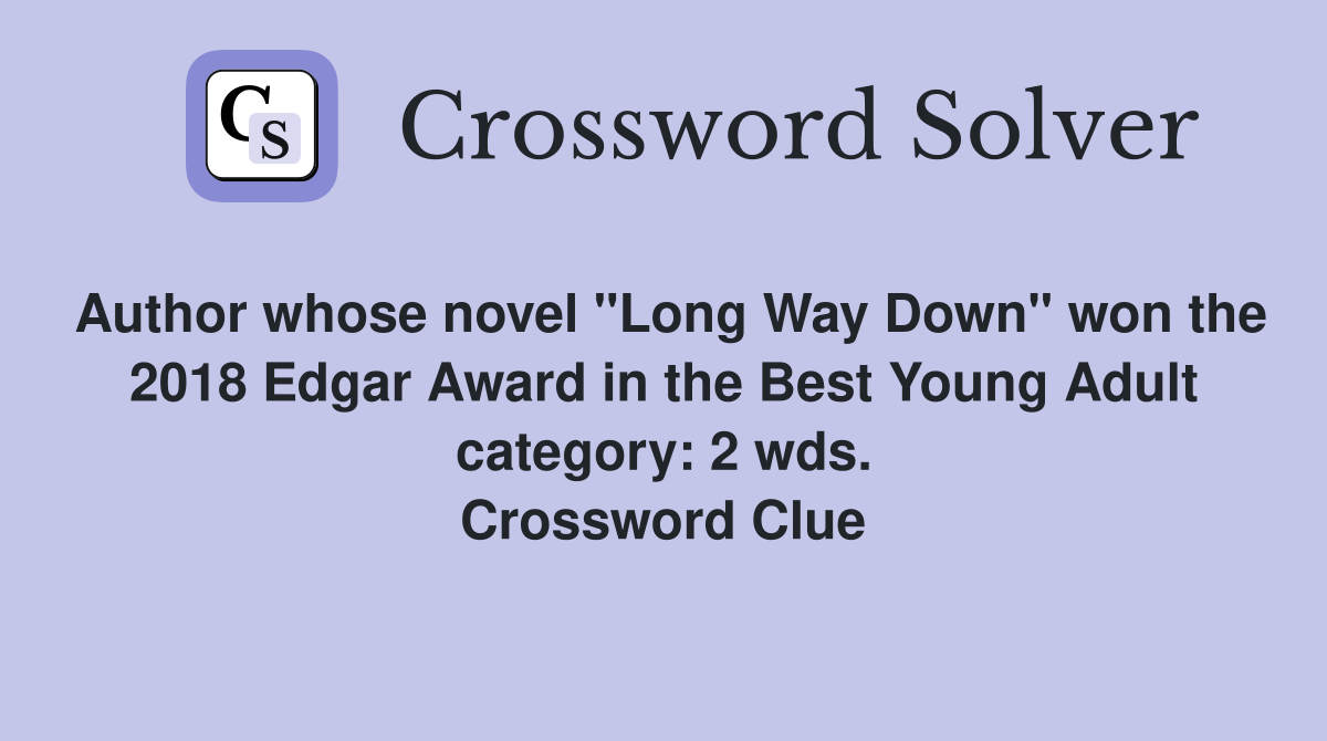 Author whose novel "Long Way Down" won the 2018 Edgar Award in the Best Young Adult category: 2 wds. Crossword Clue