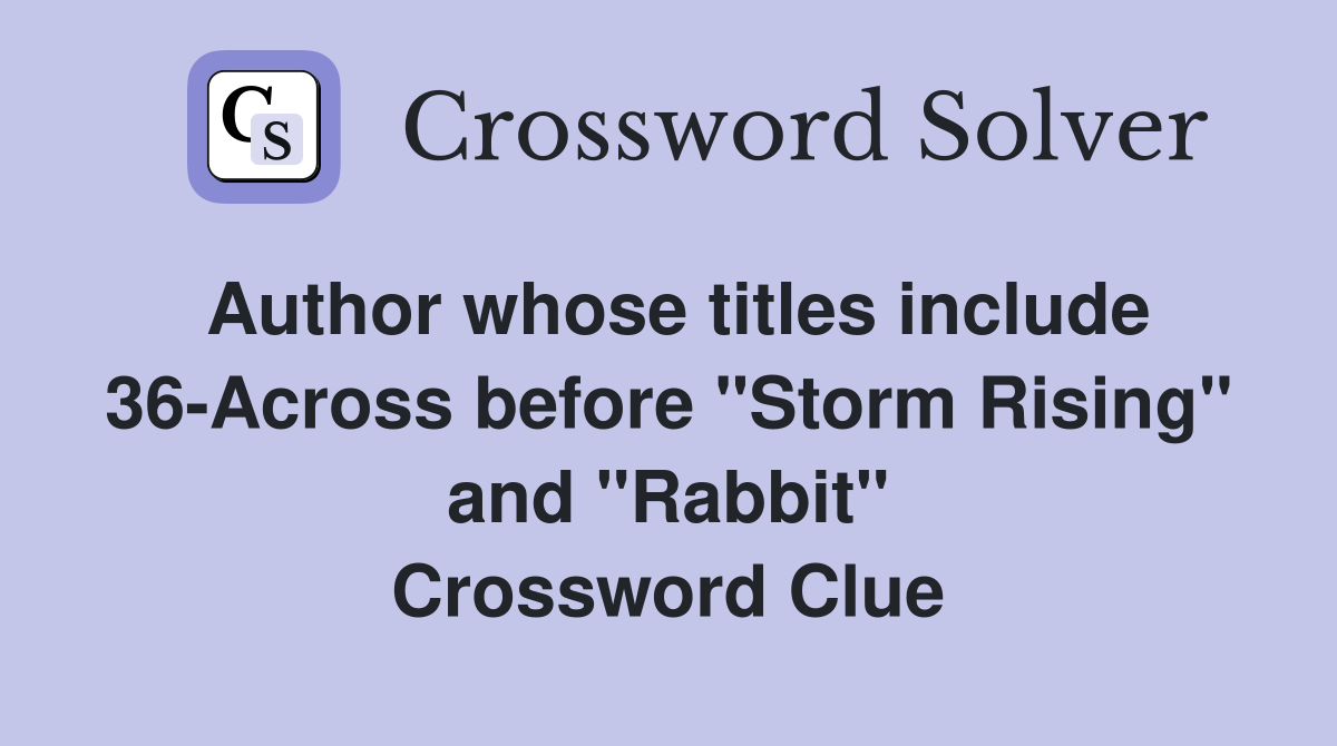 Author whose titles include 36-Across before "Storm Rising" and "Rabbit" Crossword Clue
