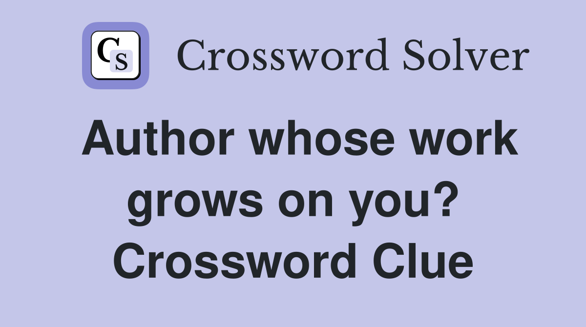 Author whose work grows on you? Crossword Clue