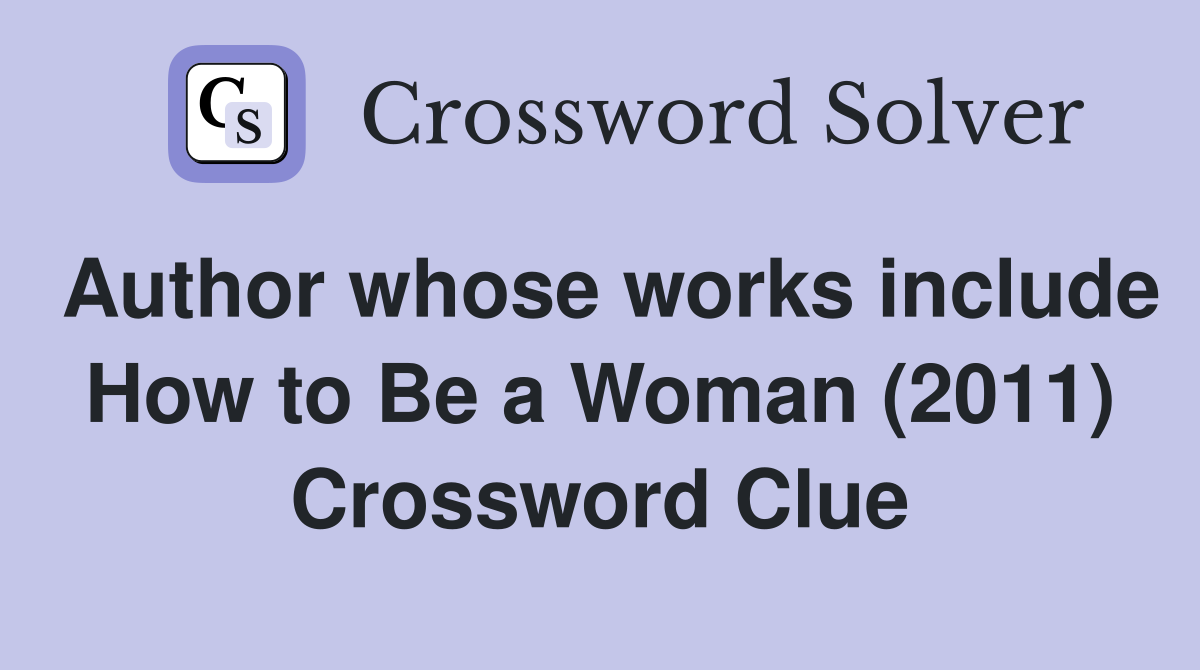 Author whose works include How to Be a Woman (2011) Crossword Clue
