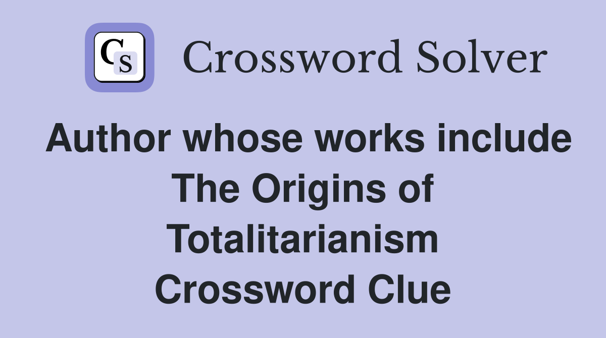 Author whose works include The Origins of Totalitarianism Crossword Clue