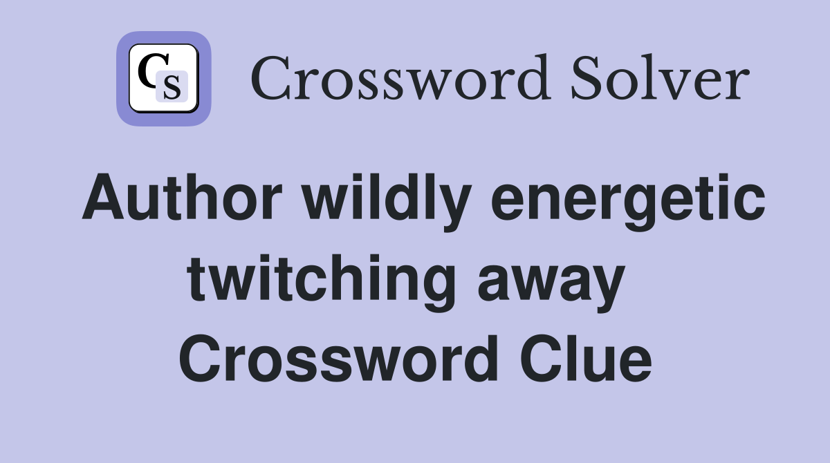 Author wildly energetic twitching away  Crossword Clue
