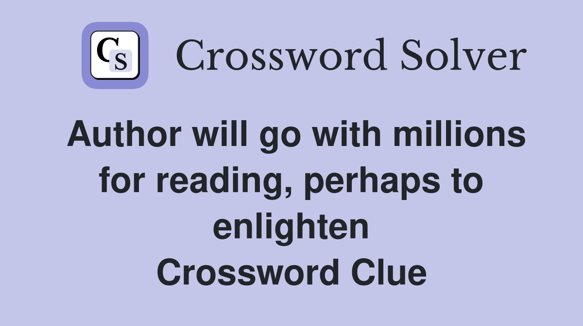 Author will go with millions for reading, perhaps to enlighten Crossword Clue