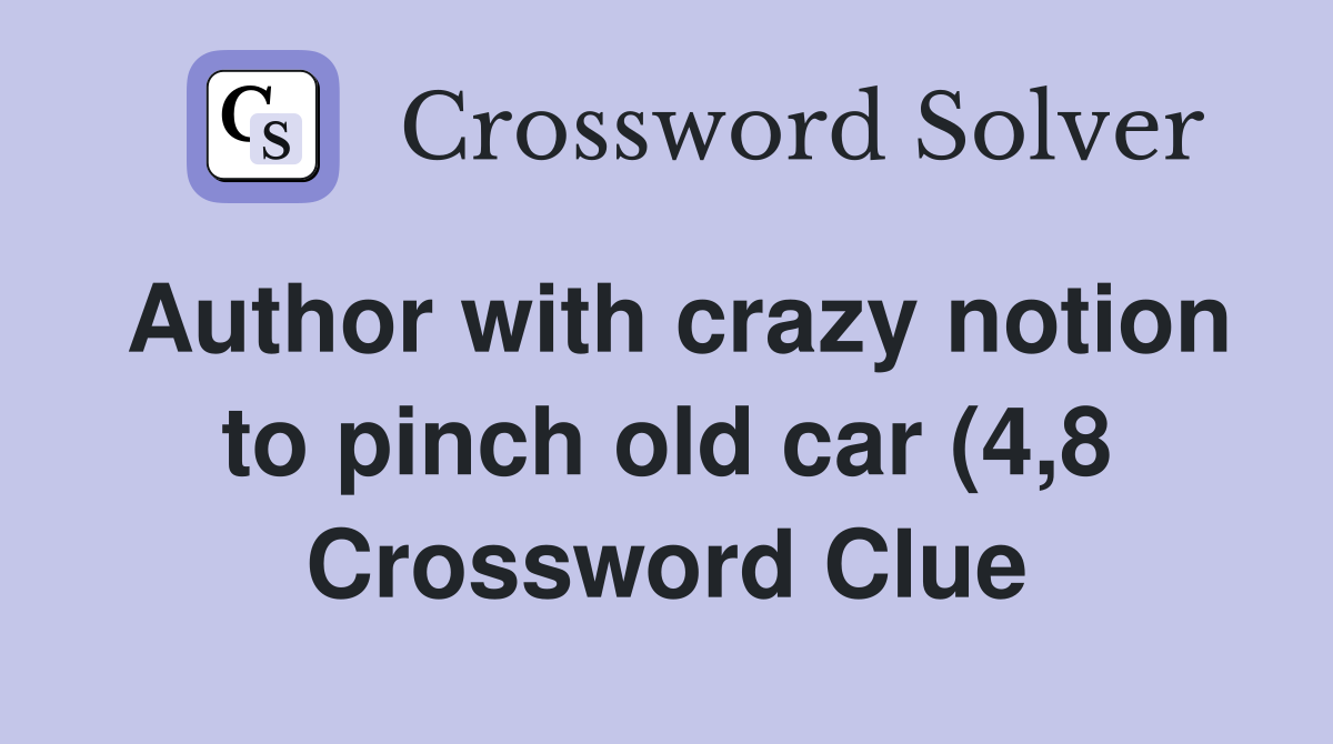 Author with crazy notion to pinch old car (4 8) Crossword Clue Author with crazy notion to pinch old car (4 8) Crossword Clue