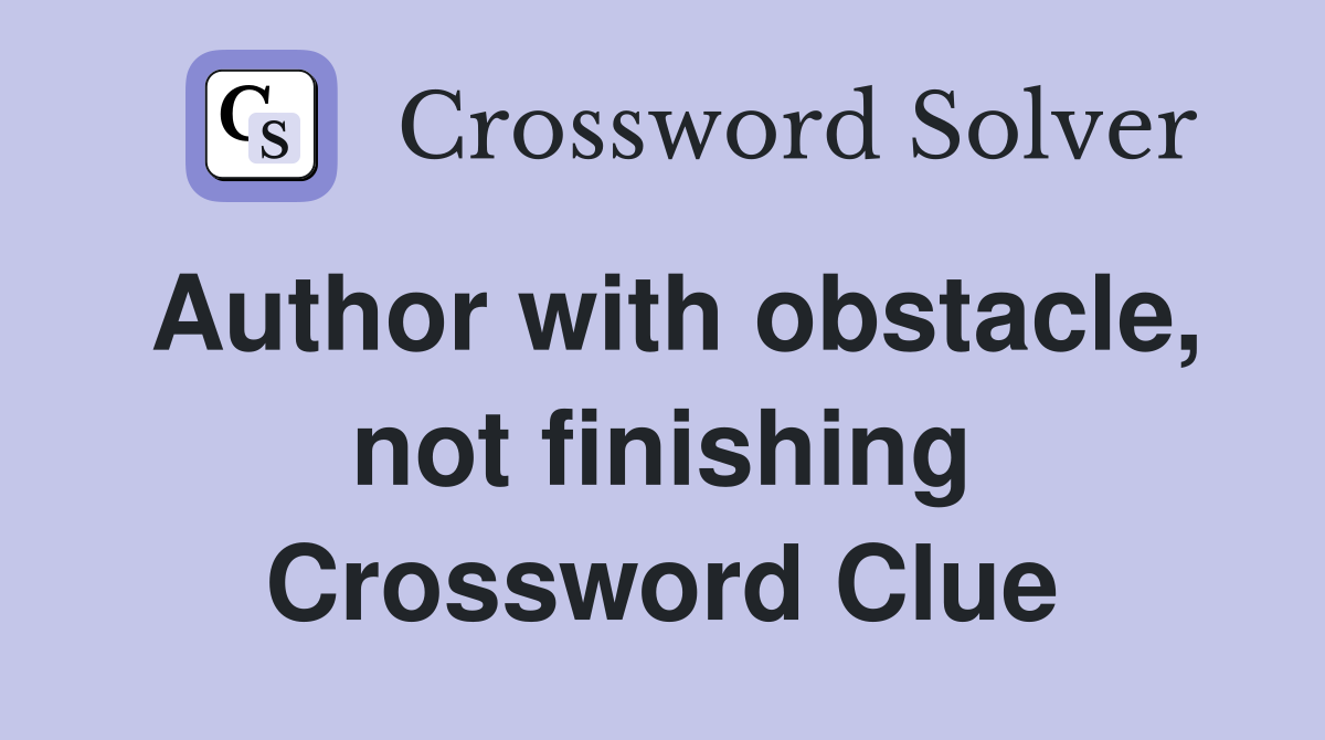 Author with obstacle, not finishing Crossword Clue
