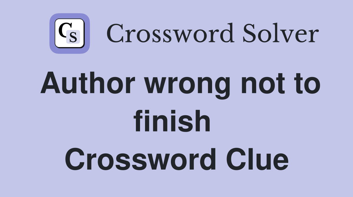 Author wrong not to finish  Crossword Clue